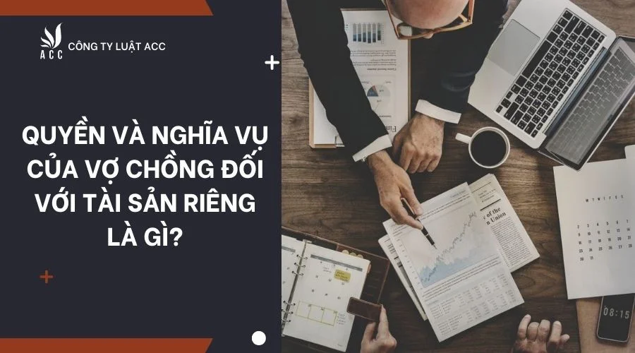 Quyền và nghĩa vụ của vợ chồng đối với tài sản riêng là gì?