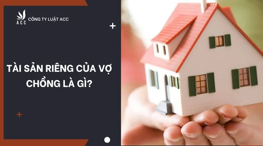 Tài sản riêng của vợ chồng là gì?