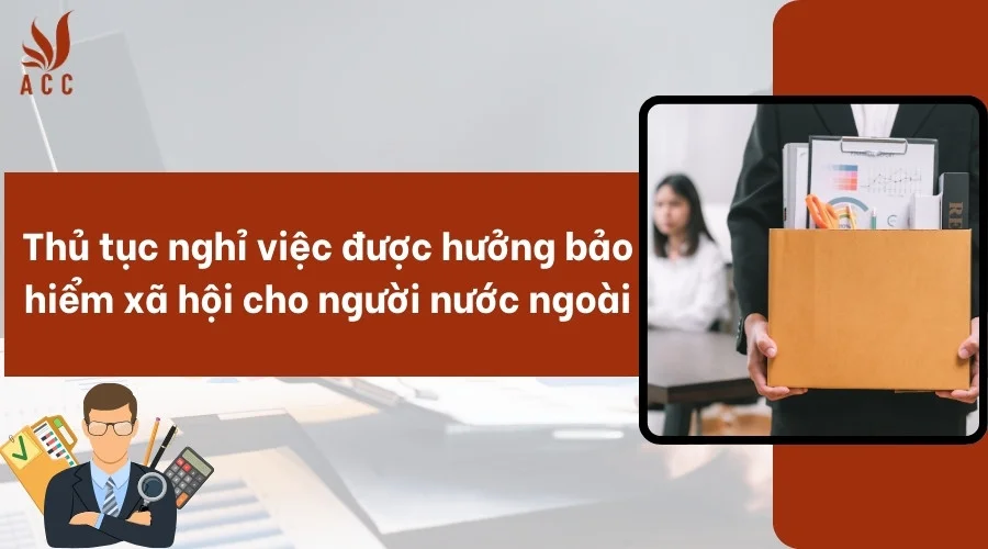 Thủ tục nghỉ việc hưởng BHXH cho người nước ngoài