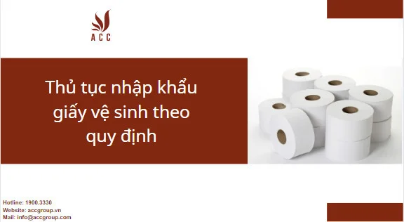 Thủ tục nhập khẩu giấy vệ sinh theo quy định