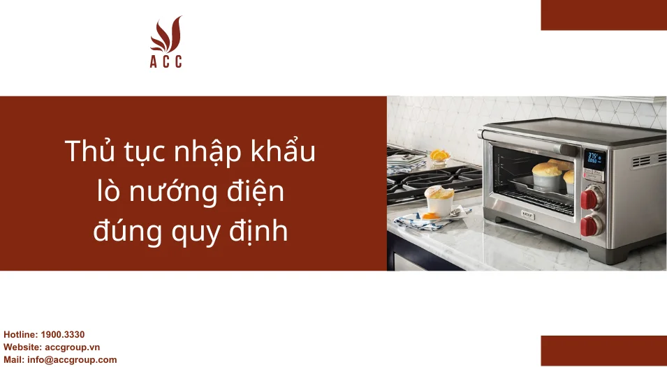 Thủ tục nhập khẩu lò nướng điện đúng quy định