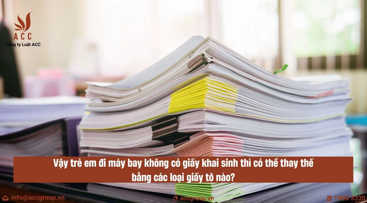  Vậy trẻ em đi máy bay không có giấy khai sinh thì có thể thay thế bằng các loại giấy tờ nào?