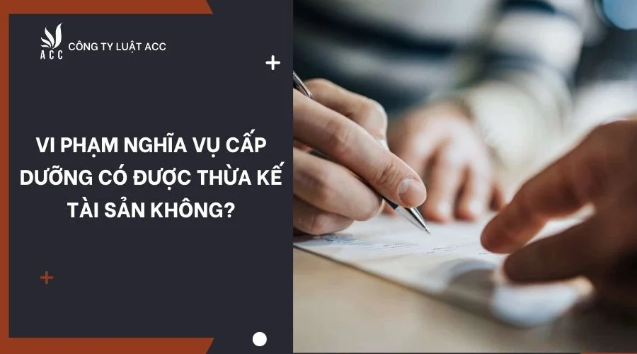 Vi phạm nghĩa vụ cấp dưỡng có được thừa kế tài sản không?