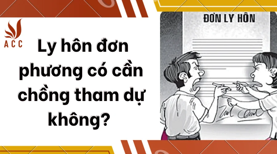 Ly hôn đơn phương có cần chồng tham dự không? 