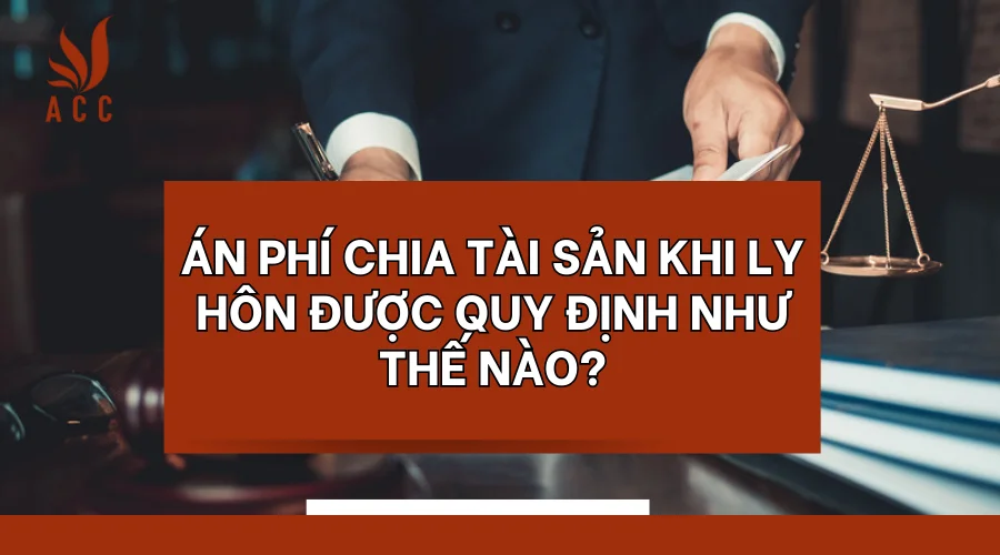 Án phí chia tài sản khi ly hôn được quy định như thế nào?