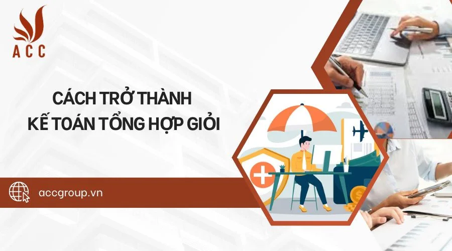 Cách trở thành kế toán tổng hợp giỏi