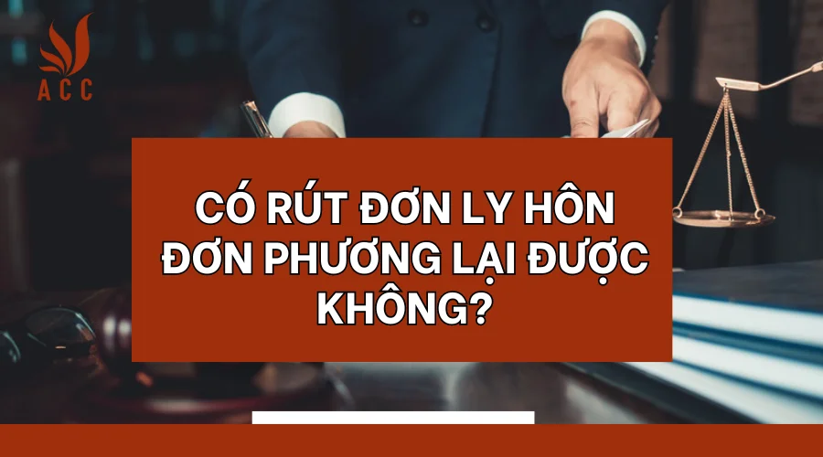 Có rút đơn ly hôn đơn phương lại được không?