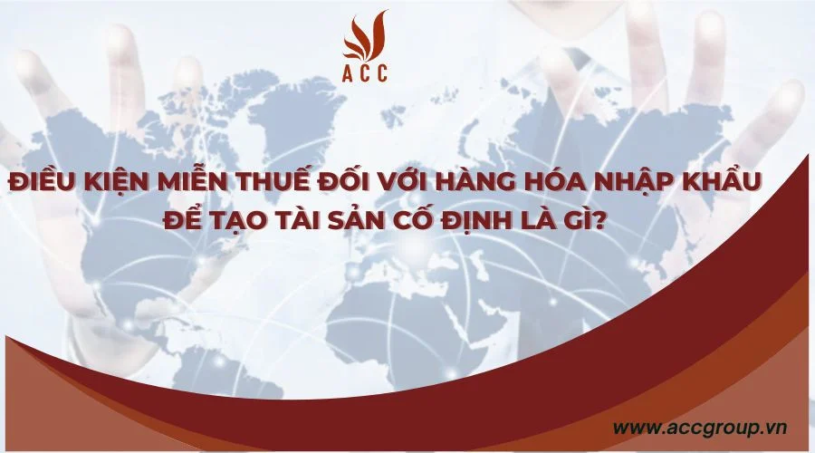 Điều kiện miễn thuế đối với hàng hóa nhập khẩu để tạo tài sản cố định là gì?