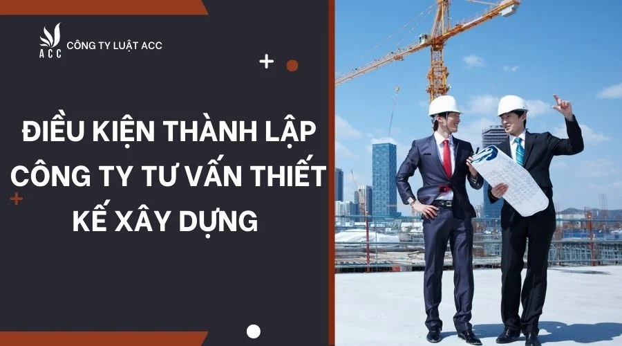 dieu-kien-thanh-lap-cong-ty-tu-van-thiet-ke-xay-dung