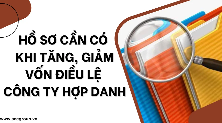  Hồ sơ cần có khi tăng, giảm vốn điều lệ công ty hợp danh