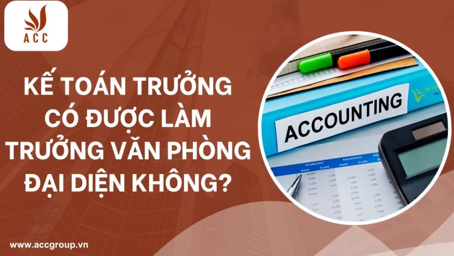 Kế toán trưởng có được làm trưởng văn phòng đại diện không?