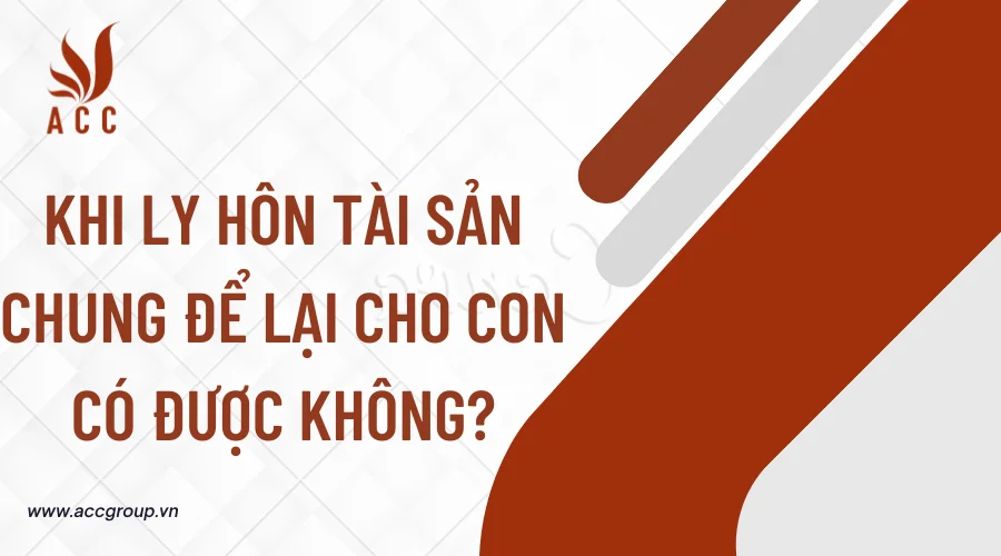 Khi ly hôn tài sản chung để lại cho con có được không?