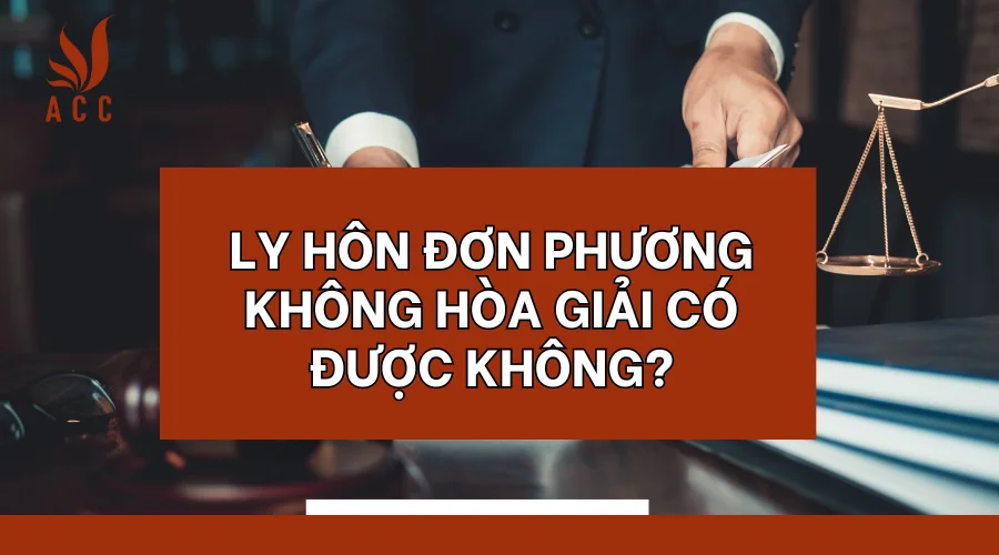 Ly hôn đơn phương không hòa giải có được không?