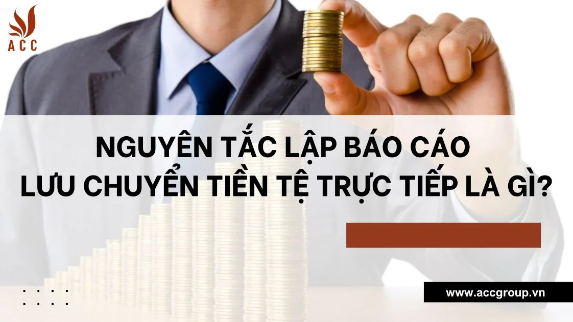 Nguyên tắc lập báo cáo lưu chuyển tiền tệ trực tiếp là gì?