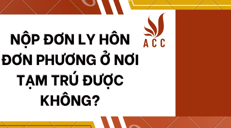 Nộp đơn ly hôn đơn phương ở nơi tạm trú được không?