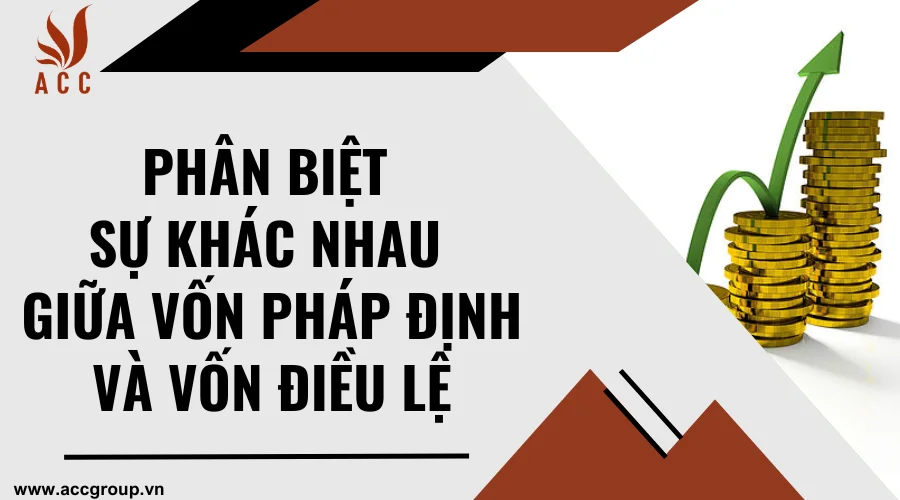 Phân biệt sự khác nhau giữa vốn pháp định và vốn điều lệ