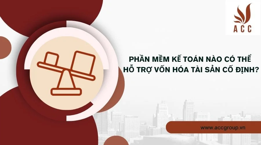 Phần mềm kế toán nào có thể hỗ trợ vốn hóa tài sản cố định?