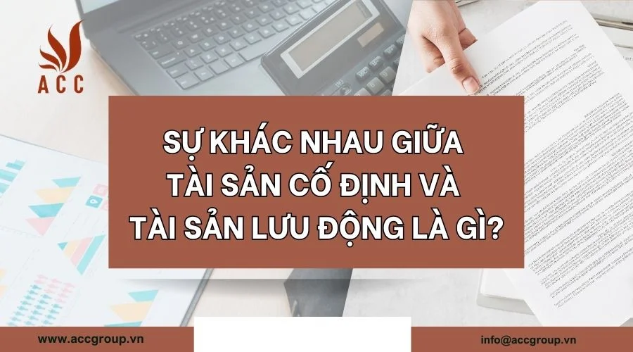 Sự khác nhau giữa tài sản cố định và tài sản lưu động là gì?