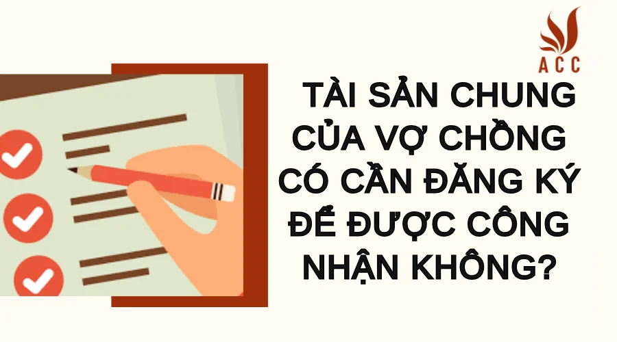 Tài sản chung của vợ chồng có cần đăng ký để được công nhận không?