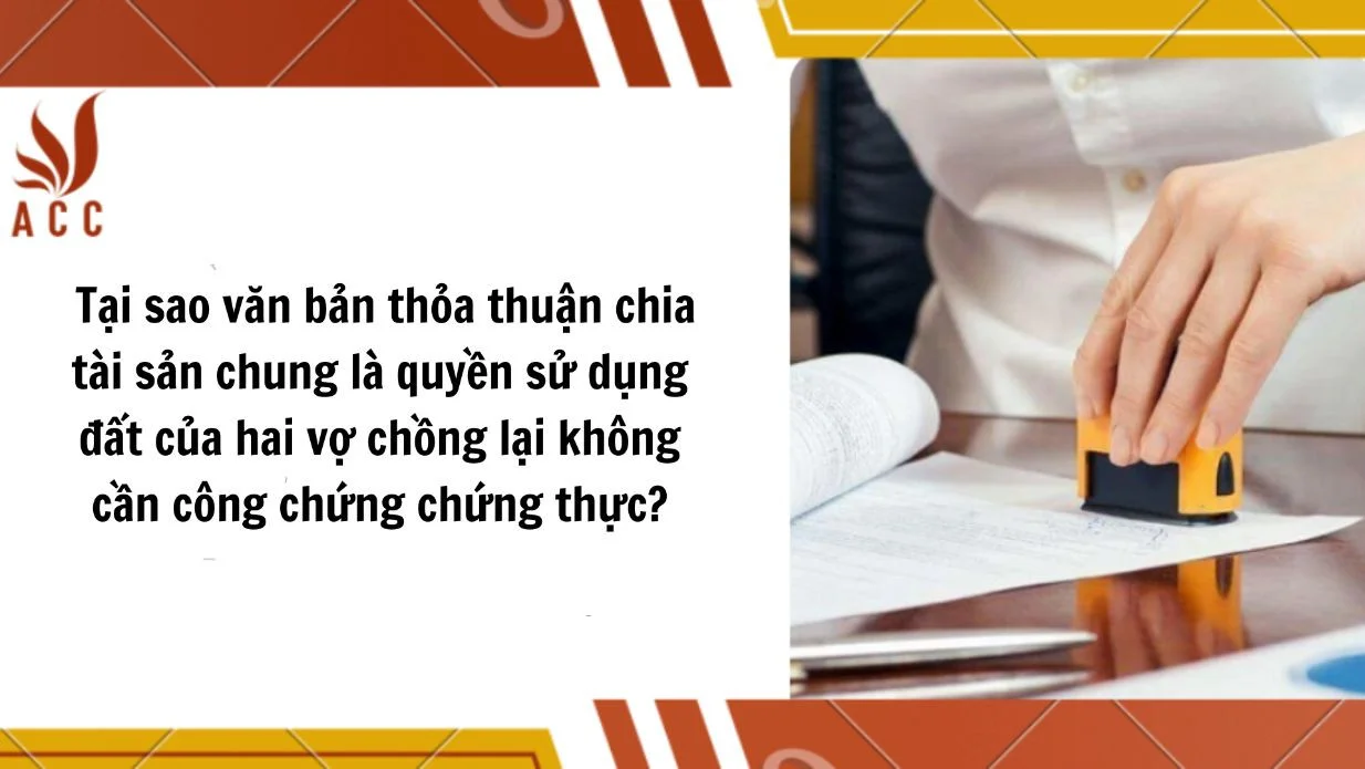 Tại sao văn bản thỏa thuận chia tài sản chung là quyền sử dụng đất của hai vợ chồng lại không cần công chứng chứng thực?