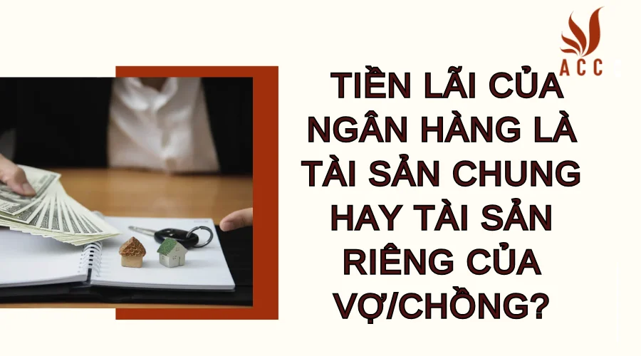 Tiền lãi của ngân hàng là tài sản chung hay tài sản riêng của vợ/chồng?