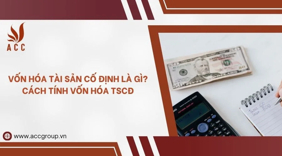 Vốn hóa tài sản cố định là gì? Cách Tính vốn hóa TSCĐ