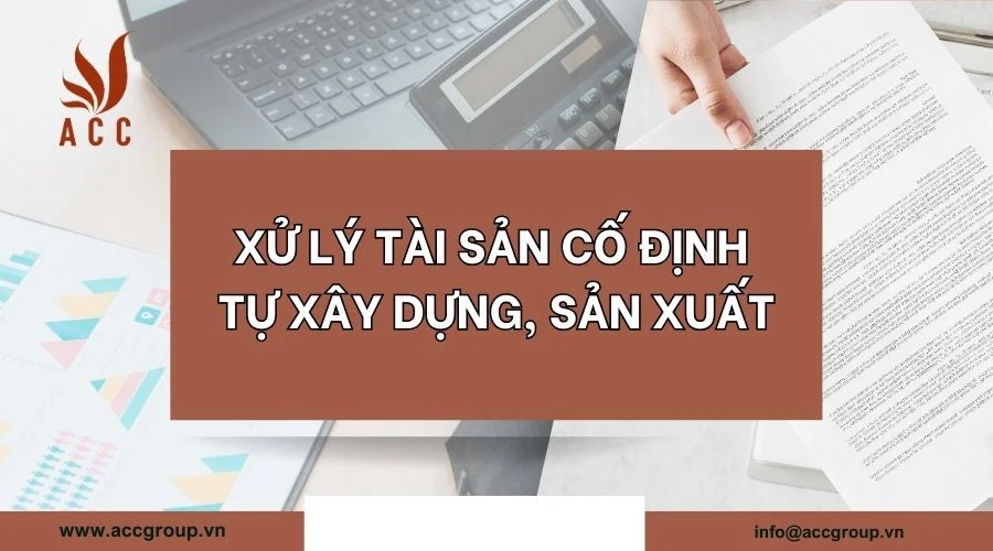 Xử lý tài sản cố định tự xây dựng, sản xuất