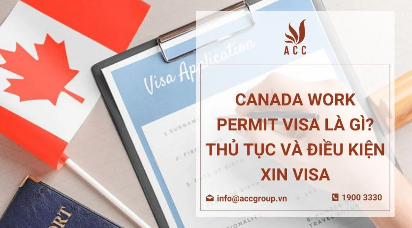 Canada work permit visa là gì? Thủ tục và điều kiện xin visa