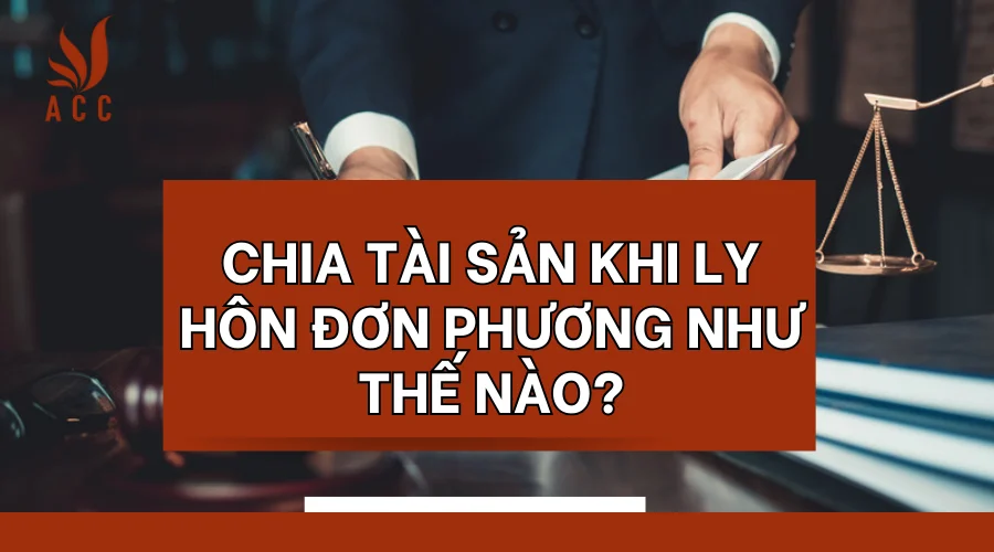 Chia tài sản khi ly hôn đơn phương như thế nào?