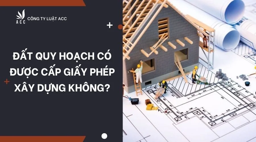 Đất quy hoạch có được cấp giấy phép xây dựng không?