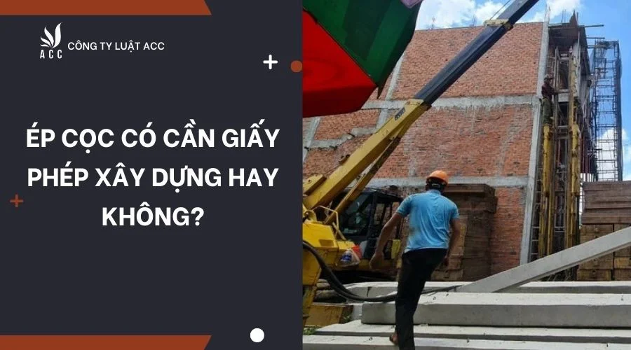 Ép cọc có cần giấy phép xây dựng hay không?