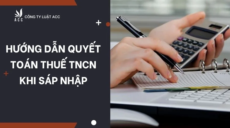 Hướng dẫn quyết toán thuế TNCN khi sáp nhập