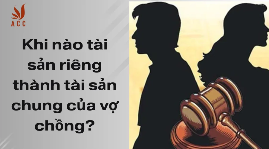 Khi nào tài sản riêng thành tài sản chung của vợ chồng?