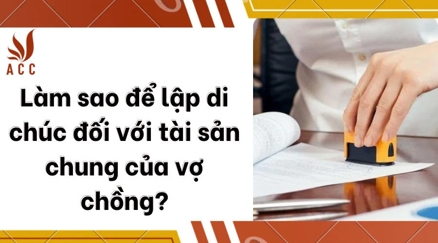 Làm sao để lập di chúc đối với tài sản chung của vợ chồng?