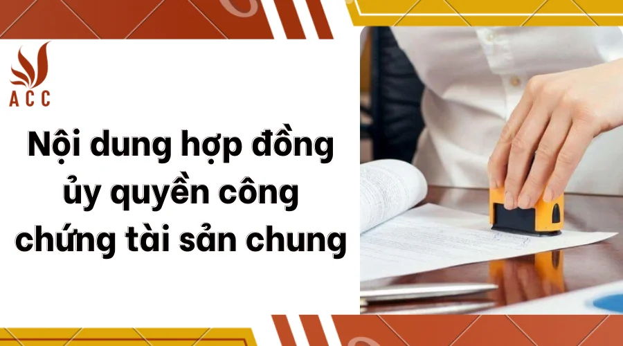 Nội dung hợp đồng ủy quyền công chứng tài sản chung