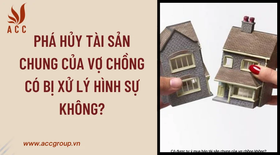 Phá hủy tài sản chung của vợ chồng có bị xử lý hình sự không?