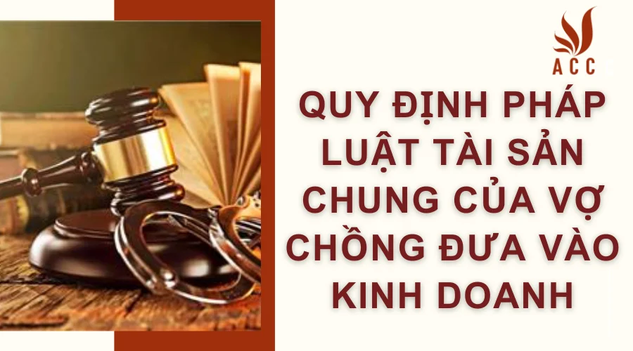 Quy định pháp luật tài sản chung của vợ chồng đưa vào kinh doanh