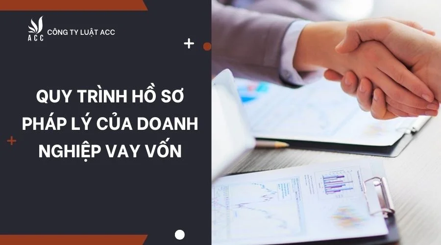 Quy trình hồ sơ pháp lý của doanh nghiệp vay vốn