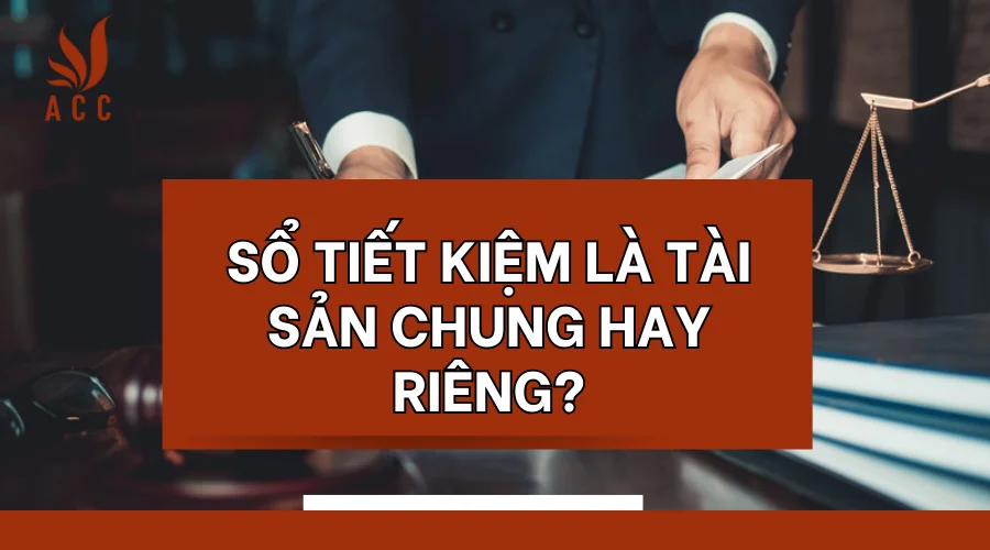 Sổ tiết kiệm là tài sản chung hay riêng?