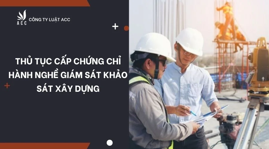 Thủ tục cấp chứng chỉ hành nghề giám sát khảo sát xây dựng