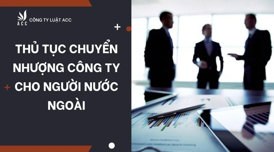 Thủ tục chuyển nhượng công ty cho người nước ngoài