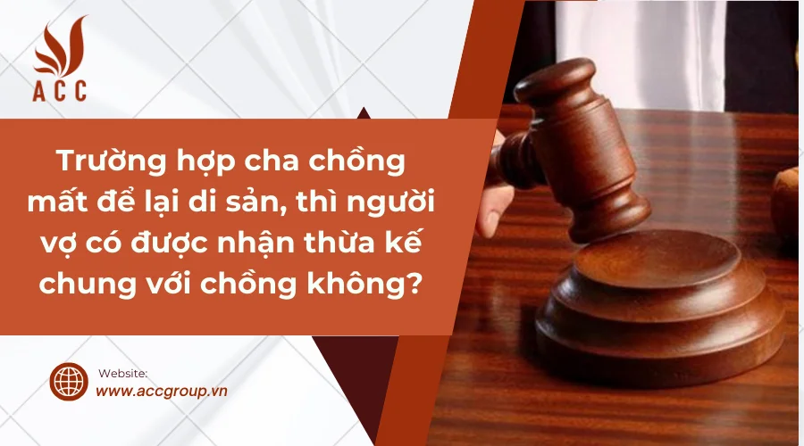 Trường hợp cha chồng mất để lại di sản, thì người vợ có được nhận thừa kế chung với chồng không?