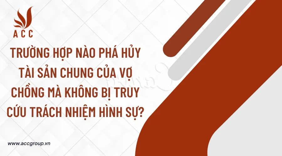 Trường hợp nào phá hủy tài sản chung của vợ chồng mà không bị truy cứu trách nhiệm hình sự?