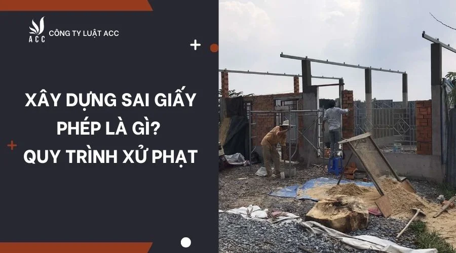 Xây dựng sai giấy phép là gì? Quy trình xử phạt