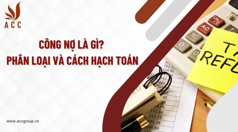 Công nợ là gì? Phân loại và cách hạch toán công nợ  chi tiết