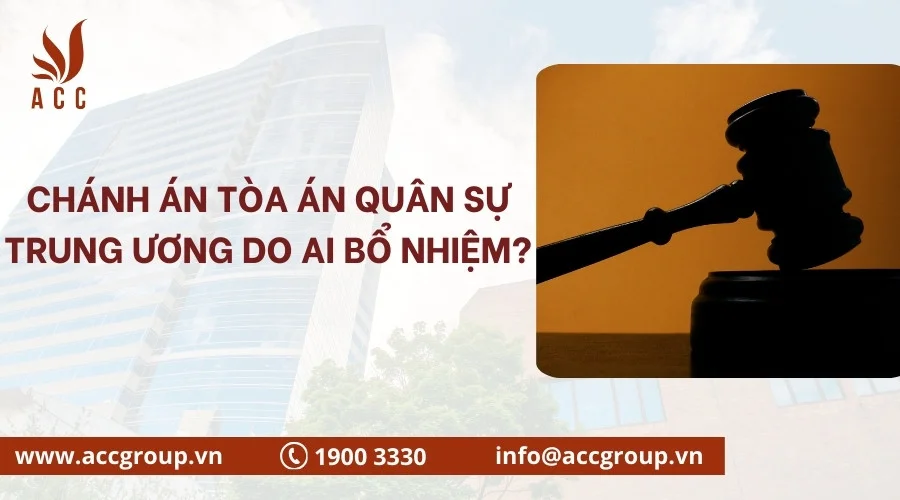 Chánh án tòa án quân sự trung ương​ do ai bổ nhiệm?