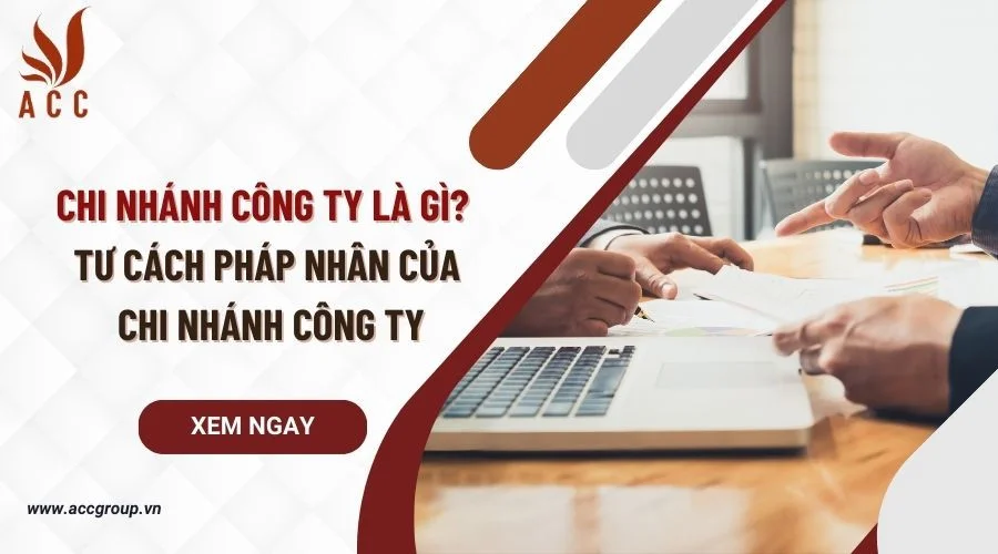 Chi nhánh công ty là gì? Tư cách pháp nhân của chi nhánh công ty