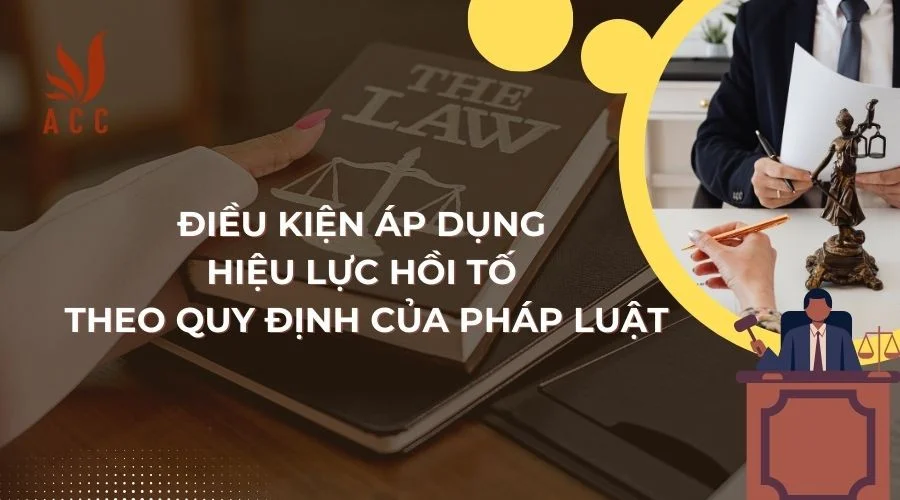 Điều kiện áp dụng hiệu lực hồi tố theo quy định của pháp luật