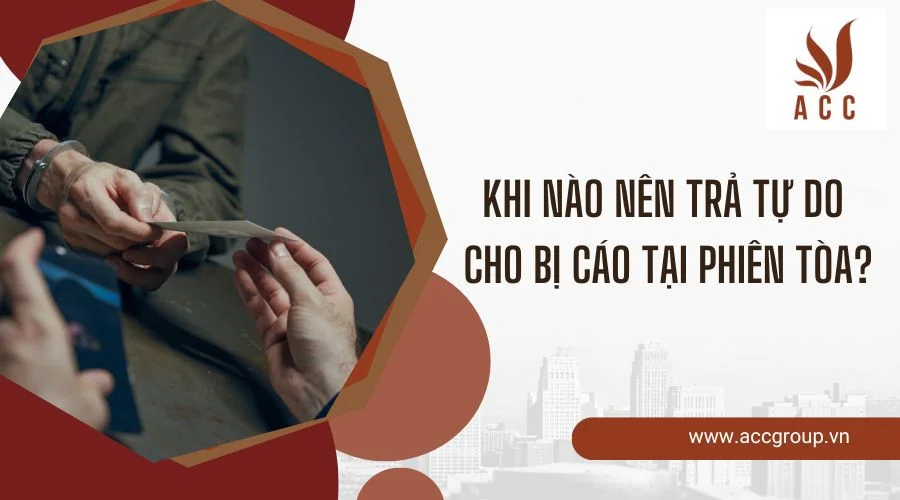 Khi nào nên trả tự do cho bị cáo tại phiên tòa?