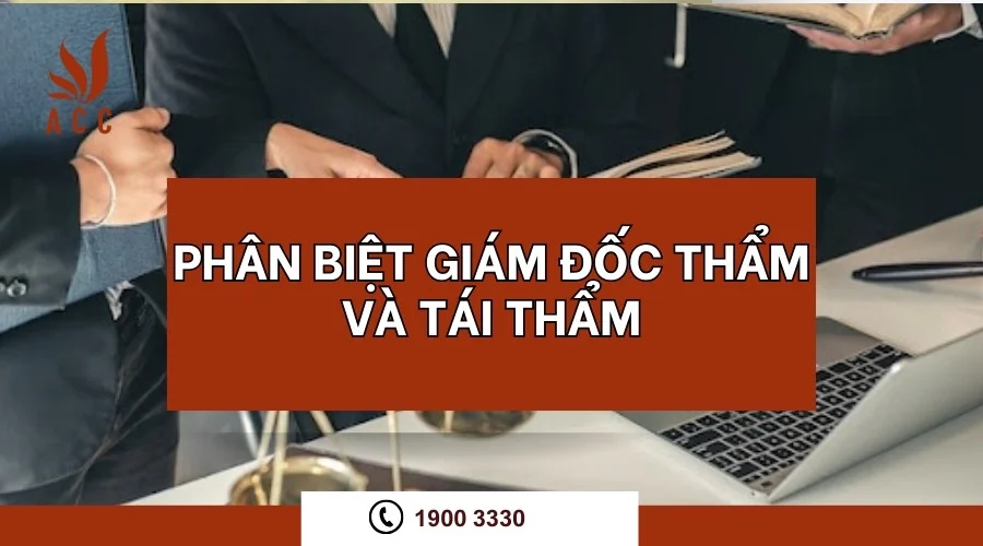 Phân biệt giám đốc thẩm và tái thẩm